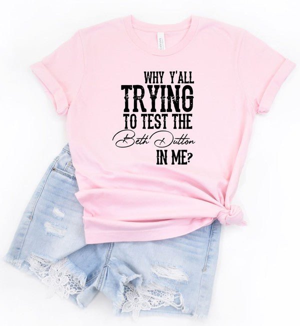 Why Y'all Trying to Test the Beth Dutton in Me Tee - Mad Gringa Hats & Boutique