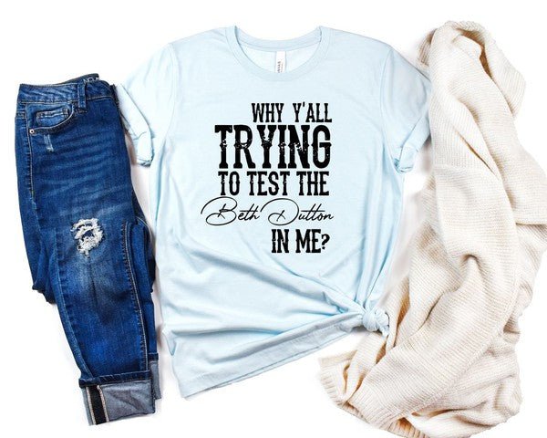Why Y'all Trying to Test the Beth Dutton in Me Tee - Mad Gringa Hats & Boutique