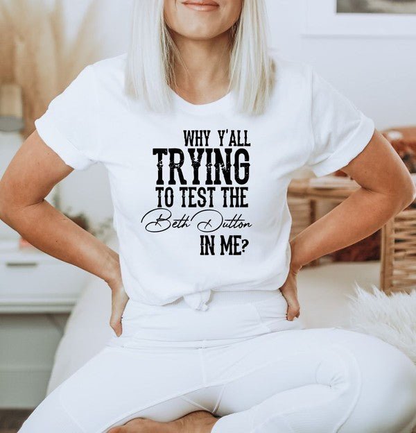 Why Y'all Trying to Test the Beth Dutton in Me Tee - Mad Gringa Hats & Boutique