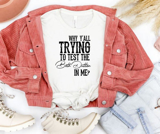Why Y'all Trying to Test the Beth Dutton in Me Tee - Mad Gringa Hats & Boutique